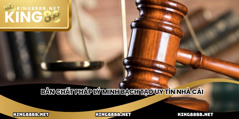 Bản chất pháp lý minh bạch tạo uy tín nhà cái