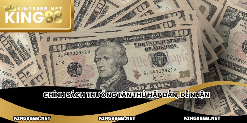 Chính sách thưởng tân thủ hấp dẫn, dễ nhận