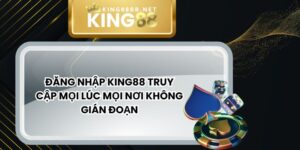 Đăng Nhập King88 Truy Cập Mọi Lúc Mọi Nơi Không Gián Đoạn