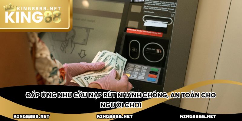 Đáp ứng nhu cầu nạp rút nhanh chóng, an toàn cho người chơi