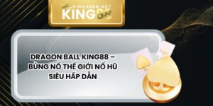 Dragon Ball King88 – Bùng Nổ Thế Giới Nổ Hũ Siêu Hấp Dẫn