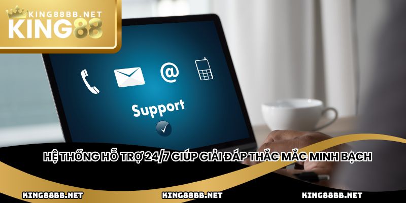 Hệ thống hỗ trợ 24/7 giúp giải đáp thắc mắc minh bạch