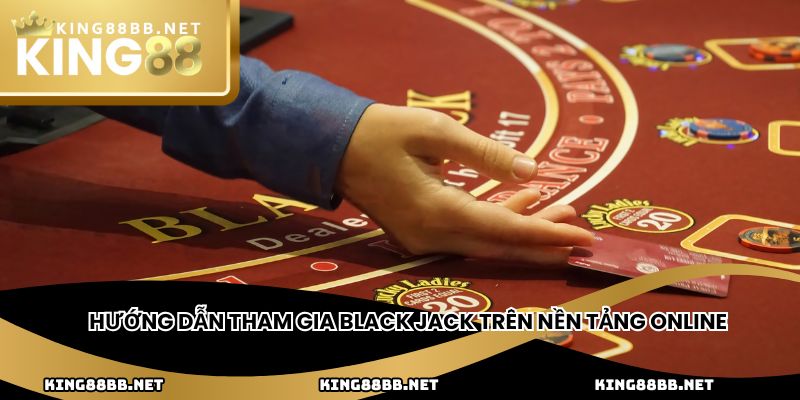 Hướng dẫn tham gia black jack trên nền tảng online