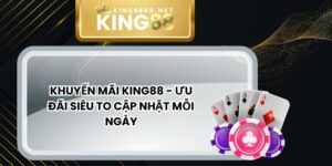 Khuyến Mãi King88 - Ưu Đãi Siêu To Cập Nhật Mỗi Ngày