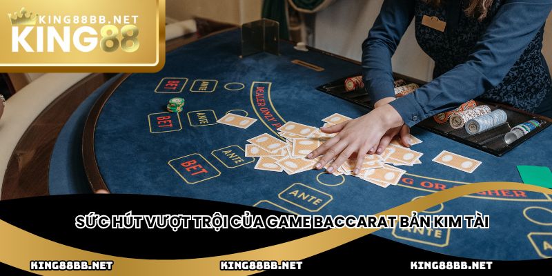 Sức hút vượt trội của game baccarat bản Kim Tài