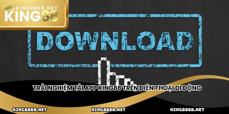 Trải nghiệm tải app King88 trên điện thoại di động