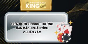 Trên Dưới King88 - Hướng Dẫn Cách Phân Tích Chuẩn Xác