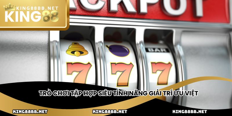 Trò chơi tập hợp siêu tính năng giải trí ưu việt