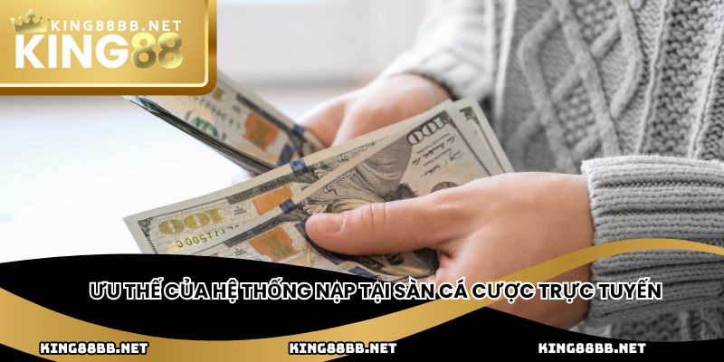 Ưu thế của hệ thống nạp tại sàn cá cược trực tuyến